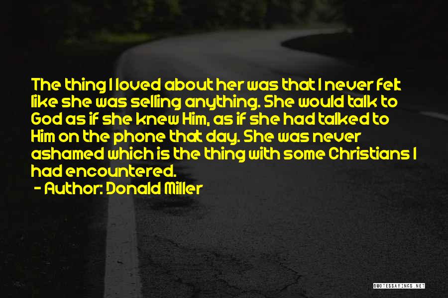 Donald Miller Quotes: The Thing I Loved About Her Was That I Never Felt Like She Was Selling Anything. She Would Talk To