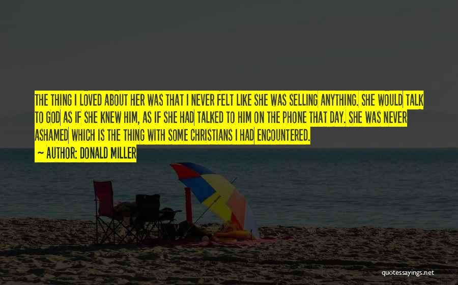 Donald Miller Quotes: The Thing I Loved About Her Was That I Never Felt Like She Was Selling Anything. She Would Talk To