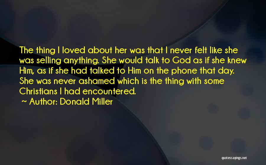 Donald Miller Quotes: The Thing I Loved About Her Was That I Never Felt Like She Was Selling Anything. She Would Talk To