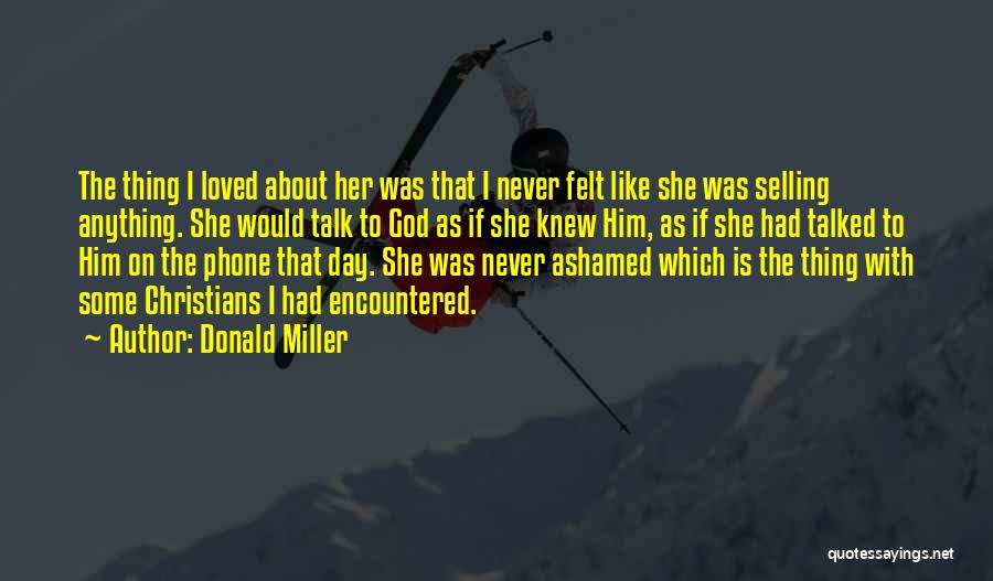 Donald Miller Quotes: The Thing I Loved About Her Was That I Never Felt Like She Was Selling Anything. She Would Talk To
