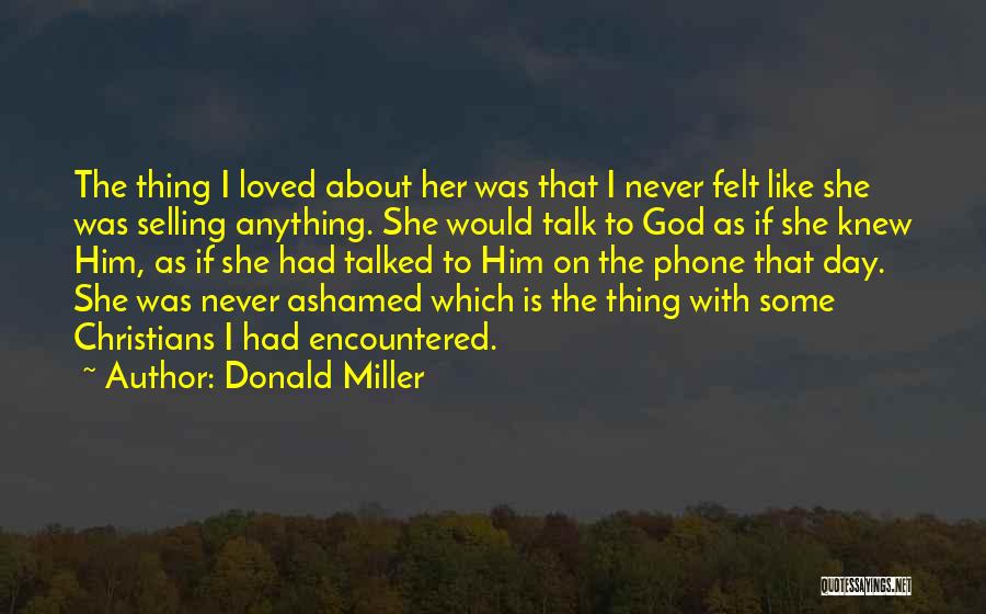 Donald Miller Quotes: The Thing I Loved About Her Was That I Never Felt Like She Was Selling Anything. She Would Talk To