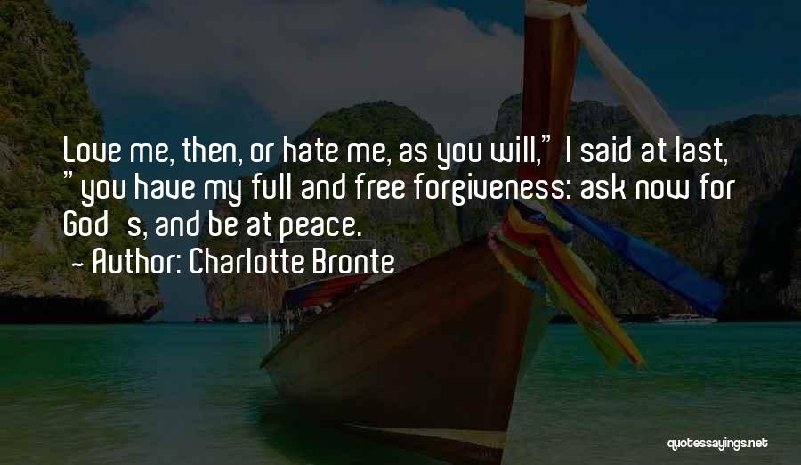 Charlotte Bronte Quotes: Love Me, Then, Or Hate Me, As You Will, I Said At Last, You Have My Full And Free Forgiveness: