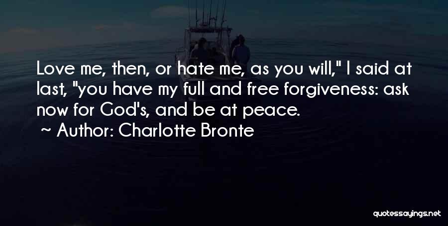 Charlotte Bronte Quotes: Love Me, Then, Or Hate Me, As You Will, I Said At Last, You Have My Full And Free Forgiveness: