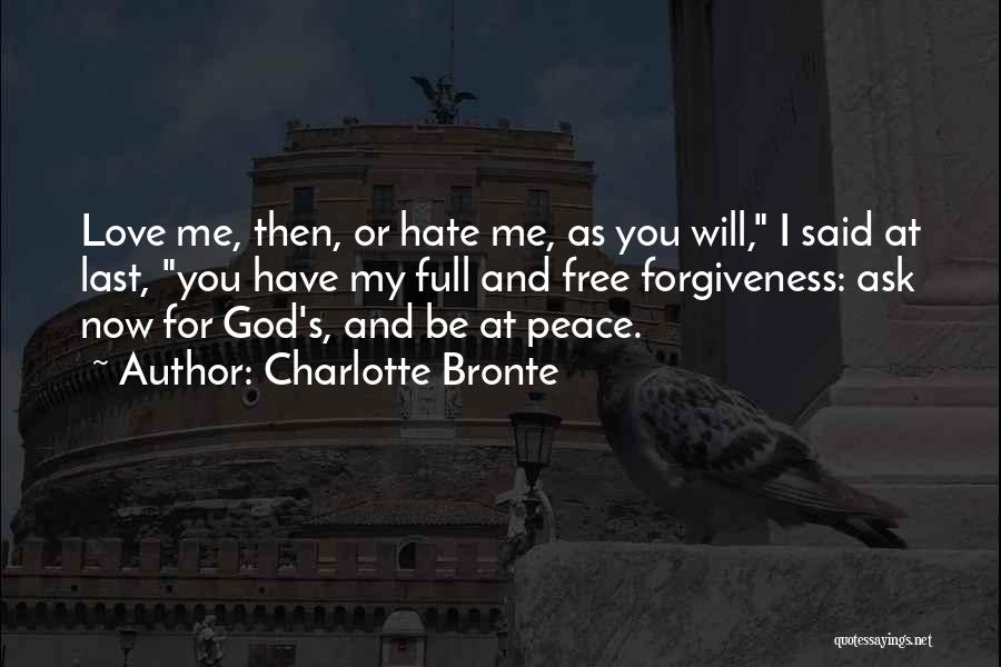 Charlotte Bronte Quotes: Love Me, Then, Or Hate Me, As You Will, I Said At Last, You Have My Full And Free Forgiveness: