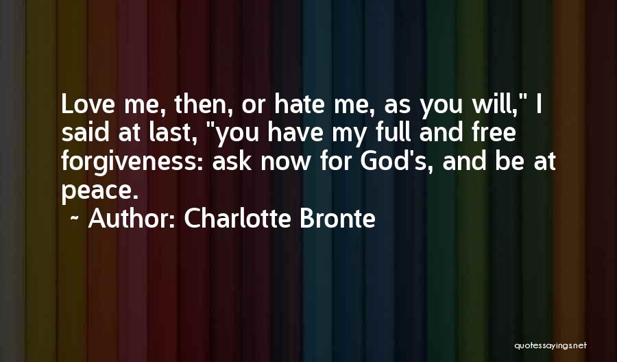 Charlotte Bronte Quotes: Love Me, Then, Or Hate Me, As You Will, I Said At Last, You Have My Full And Free Forgiveness: