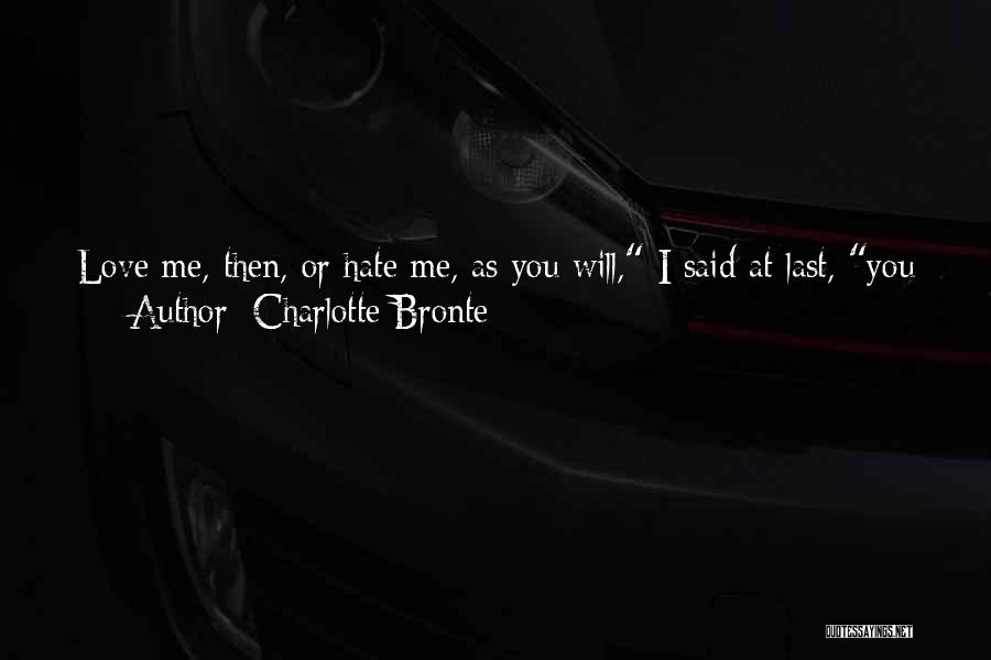 Charlotte Bronte Quotes: Love Me, Then, Or Hate Me, As You Will, I Said At Last, You Have My Full And Free Forgiveness: