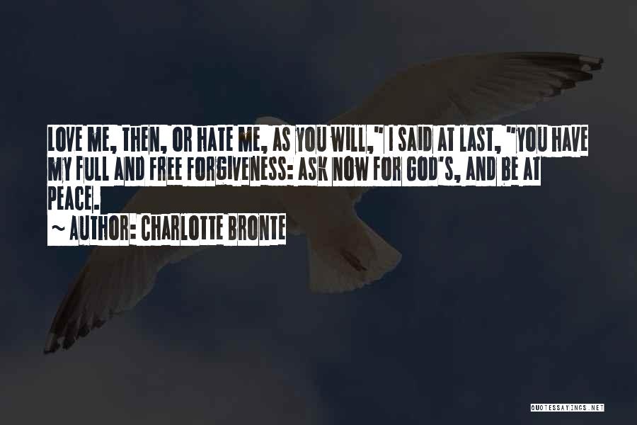 Charlotte Bronte Quotes: Love Me, Then, Or Hate Me, As You Will, I Said At Last, You Have My Full And Free Forgiveness: