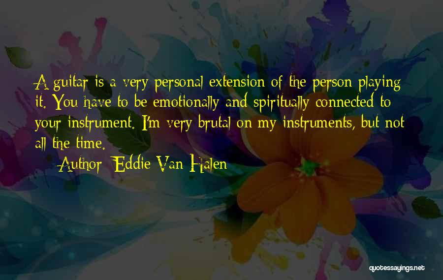 Eddie Van Halen Quotes: A Guitar Is A Very Personal Extension Of The Person Playing It. You Have To Be Emotionally And Spiritually Connected