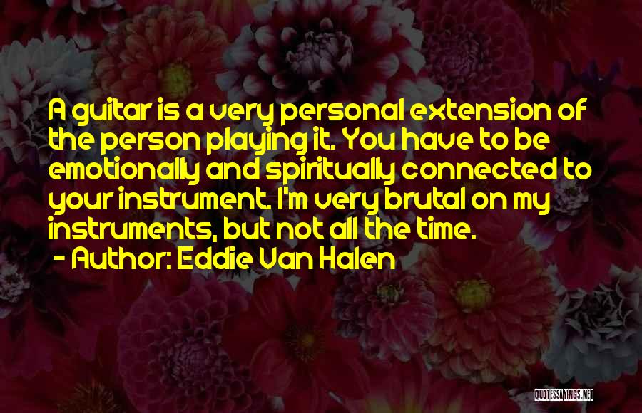 Eddie Van Halen Quotes: A Guitar Is A Very Personal Extension Of The Person Playing It. You Have To Be Emotionally And Spiritually Connected