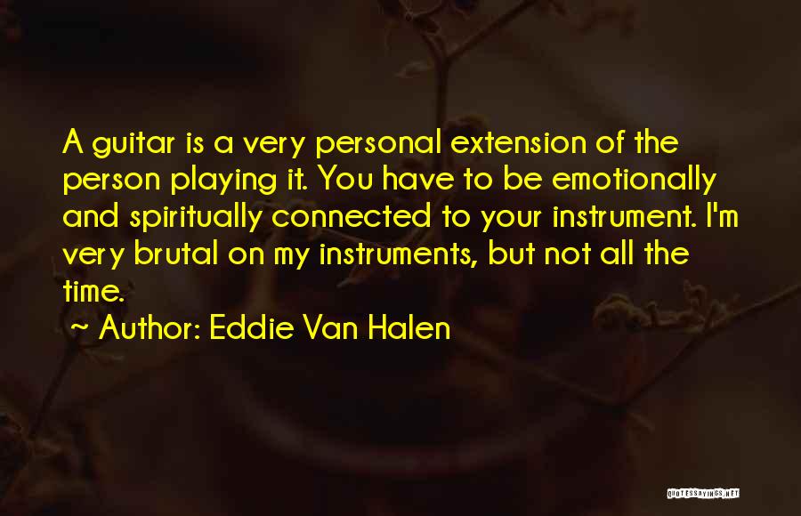 Eddie Van Halen Quotes: A Guitar Is A Very Personal Extension Of The Person Playing It. You Have To Be Emotionally And Spiritually Connected