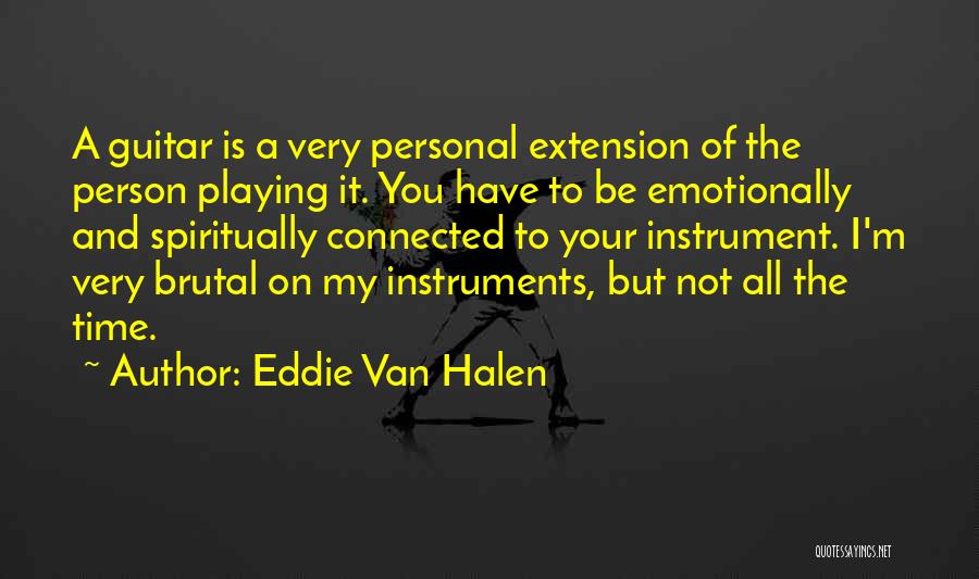 Eddie Van Halen Quotes: A Guitar Is A Very Personal Extension Of The Person Playing It. You Have To Be Emotionally And Spiritually Connected