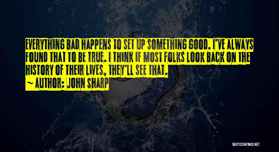 John Sharp Quotes: Everything Bad Happens To Set Up Something Good. I've Always Found That To Be True. I Think If Most Folks