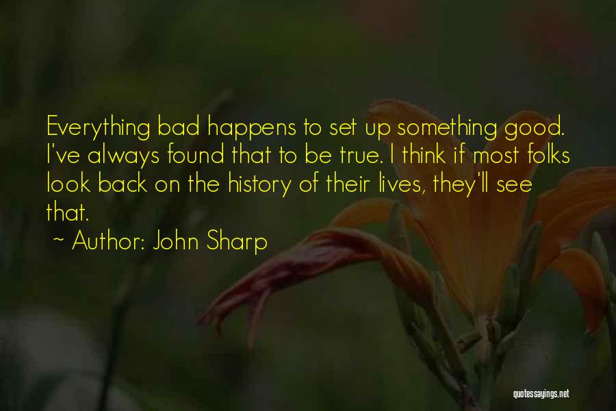 John Sharp Quotes: Everything Bad Happens To Set Up Something Good. I've Always Found That To Be True. I Think If Most Folks