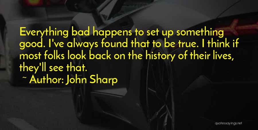 John Sharp Quotes: Everything Bad Happens To Set Up Something Good. I've Always Found That To Be True. I Think If Most Folks
