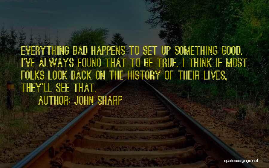 John Sharp Quotes: Everything Bad Happens To Set Up Something Good. I've Always Found That To Be True. I Think If Most Folks