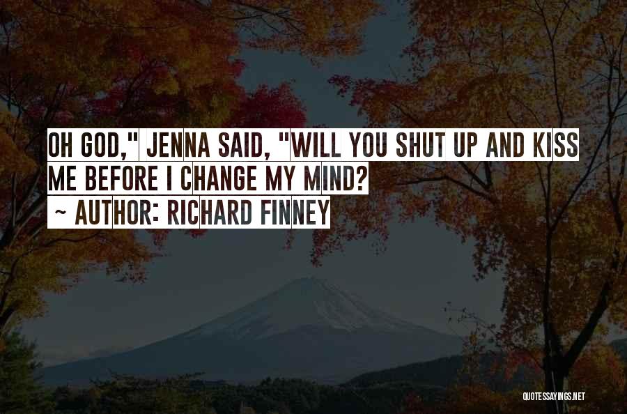 Richard Finney Quotes: Oh God, Jenna Said, Will You Shut Up And Kiss Me Before I Change My Mind?