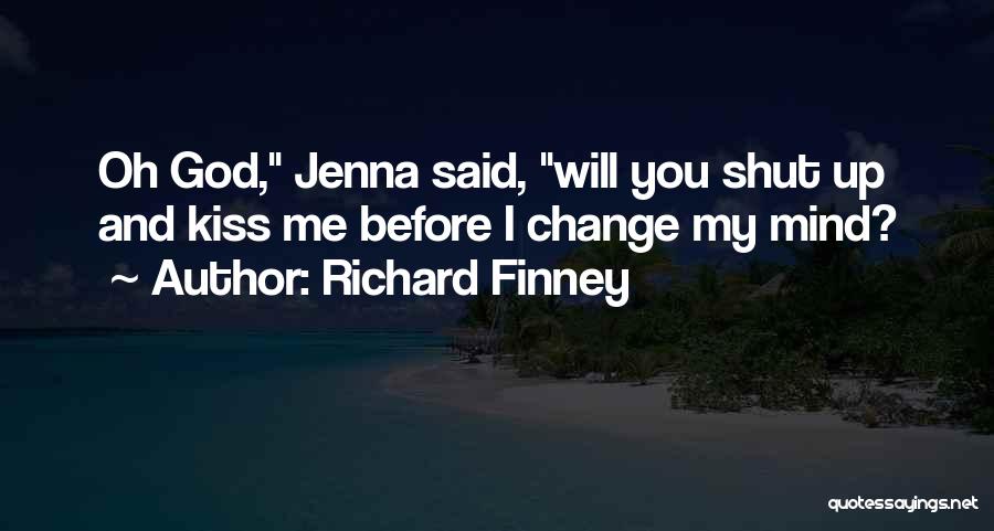 Richard Finney Quotes: Oh God, Jenna Said, Will You Shut Up And Kiss Me Before I Change My Mind?