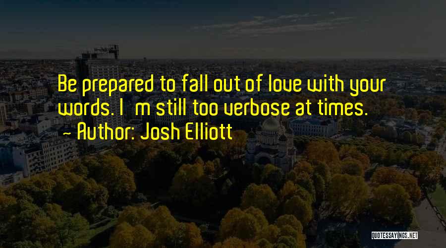 Josh Elliott Quotes: Be Prepared To Fall Out Of Love With Your Words. I'm Still Too Verbose At Times.