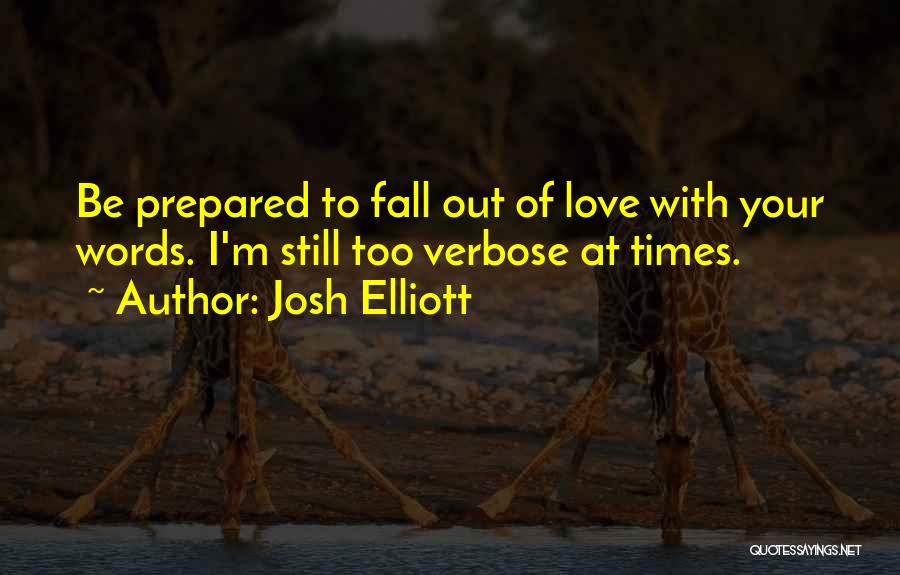 Josh Elliott Quotes: Be Prepared To Fall Out Of Love With Your Words. I'm Still Too Verbose At Times.