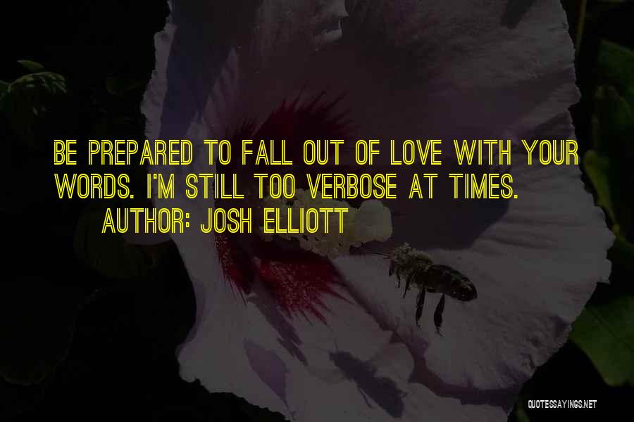 Josh Elliott Quotes: Be Prepared To Fall Out Of Love With Your Words. I'm Still Too Verbose At Times.