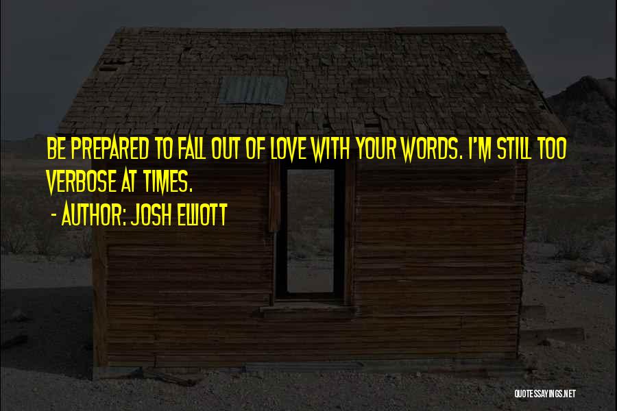 Josh Elliott Quotes: Be Prepared To Fall Out Of Love With Your Words. I'm Still Too Verbose At Times.