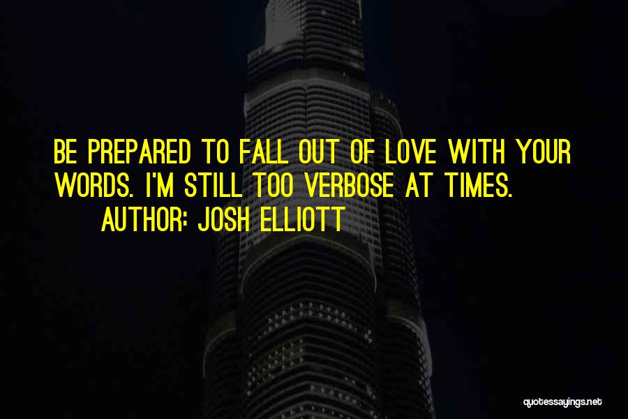 Josh Elliott Quotes: Be Prepared To Fall Out Of Love With Your Words. I'm Still Too Verbose At Times.