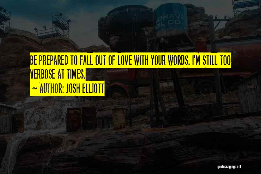 Josh Elliott Quotes: Be Prepared To Fall Out Of Love With Your Words. I'm Still Too Verbose At Times.