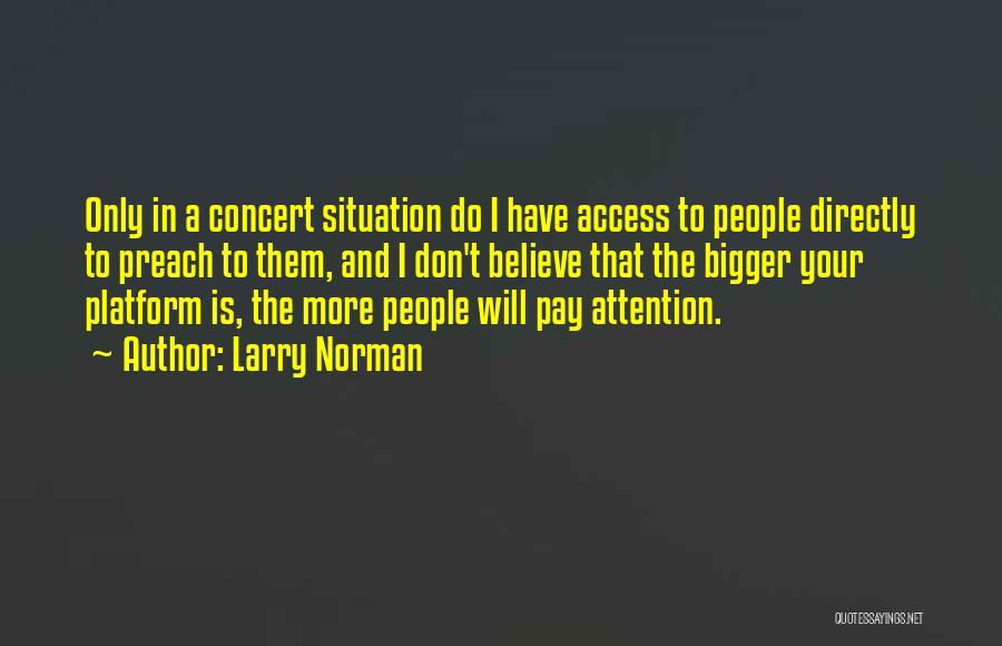 Larry Norman Quotes: Only In A Concert Situation Do I Have Access To People Directly To Preach To Them, And I Don't Believe