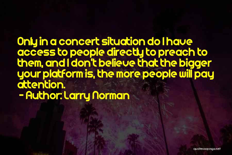 Larry Norman Quotes: Only In A Concert Situation Do I Have Access To People Directly To Preach To Them, And I Don't Believe