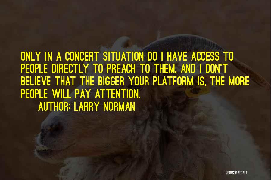 Larry Norman Quotes: Only In A Concert Situation Do I Have Access To People Directly To Preach To Them, And I Don't Believe