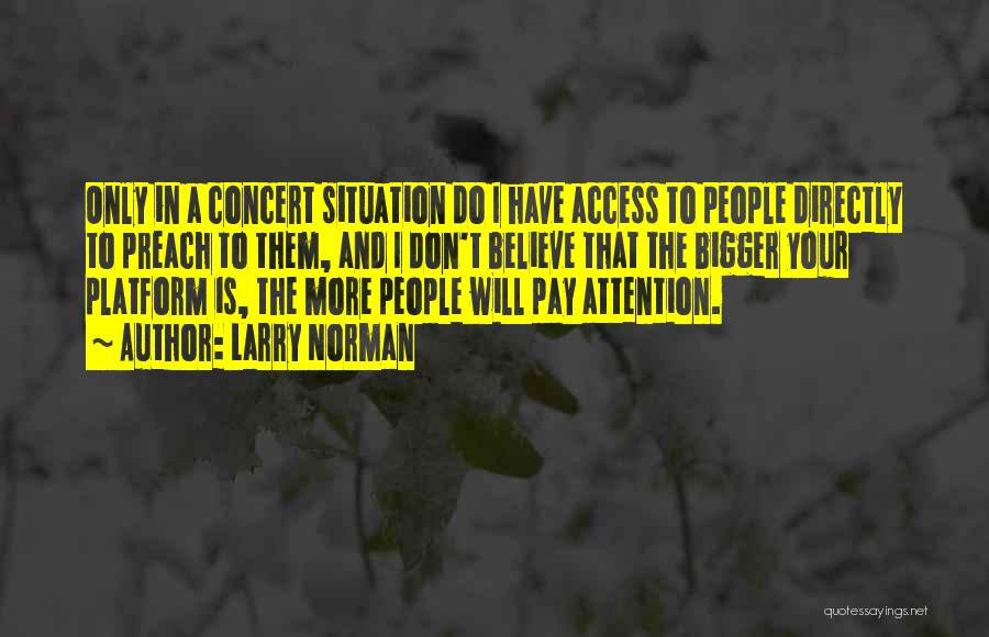 Larry Norman Quotes: Only In A Concert Situation Do I Have Access To People Directly To Preach To Them, And I Don't Believe