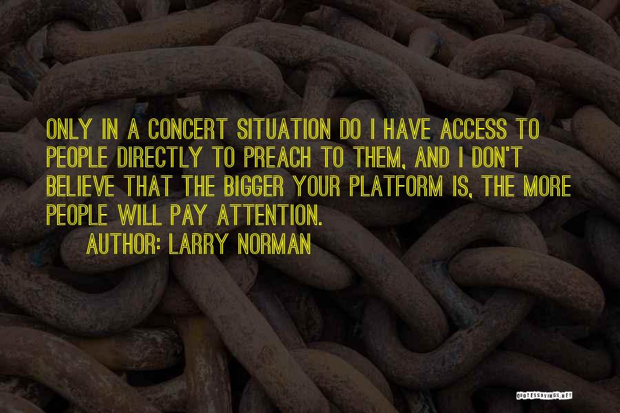 Larry Norman Quotes: Only In A Concert Situation Do I Have Access To People Directly To Preach To Them, And I Don't Believe