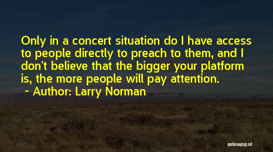 Larry Norman Quotes: Only In A Concert Situation Do I Have Access To People Directly To Preach To Them, And I Don't Believe