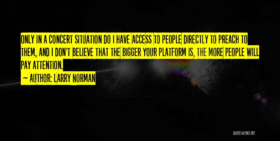 Larry Norman Quotes: Only In A Concert Situation Do I Have Access To People Directly To Preach To Them, And I Don't Believe