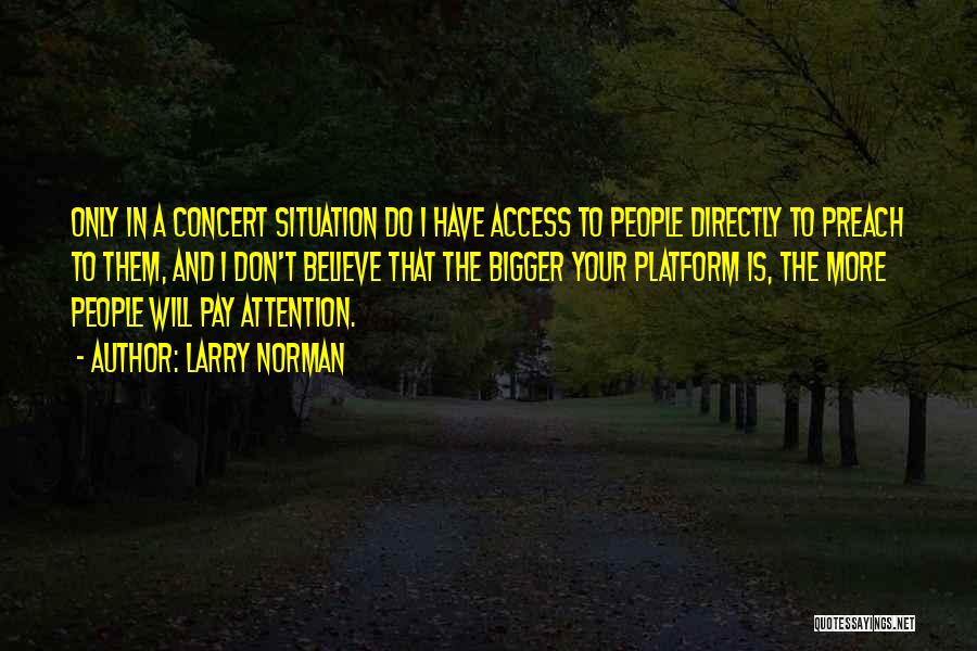 Larry Norman Quotes: Only In A Concert Situation Do I Have Access To People Directly To Preach To Them, And I Don't Believe