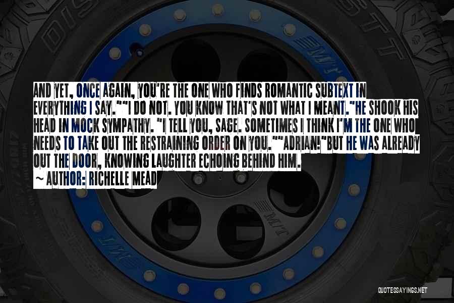 Richelle Mead Quotes: And Yet, Once Again, You're The One Who Finds Romantic Subtext In Everything I Say.i Do Not. You Know That's