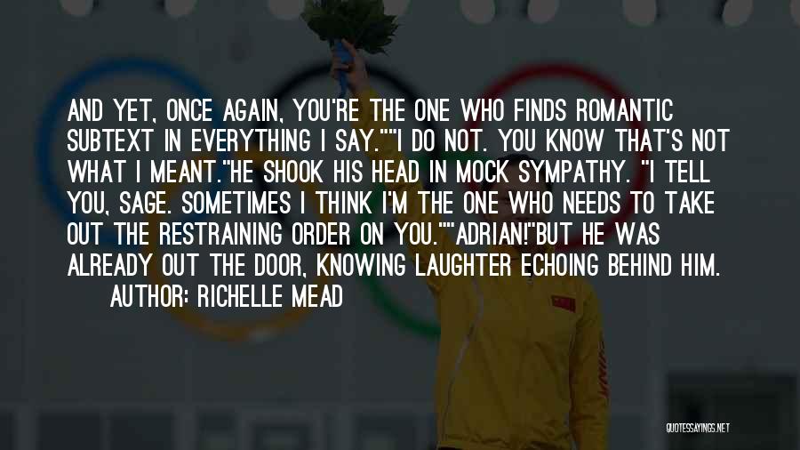 Richelle Mead Quotes: And Yet, Once Again, You're The One Who Finds Romantic Subtext In Everything I Say.i Do Not. You Know That's