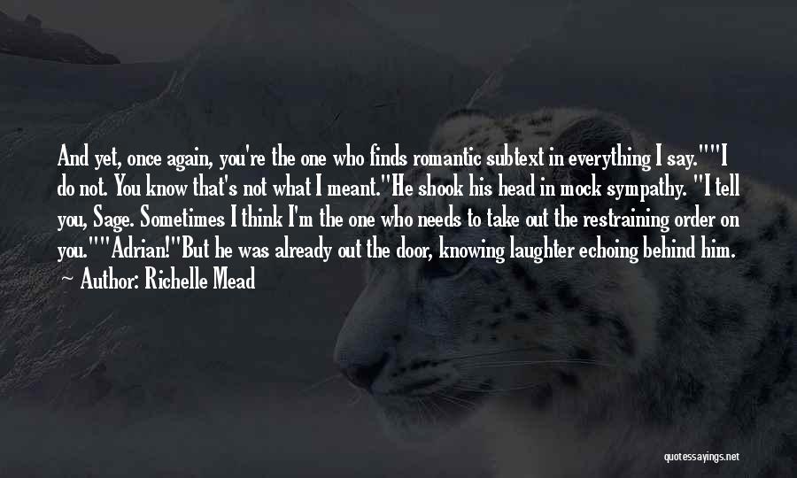 Richelle Mead Quotes: And Yet, Once Again, You're The One Who Finds Romantic Subtext In Everything I Say.i Do Not. You Know That's