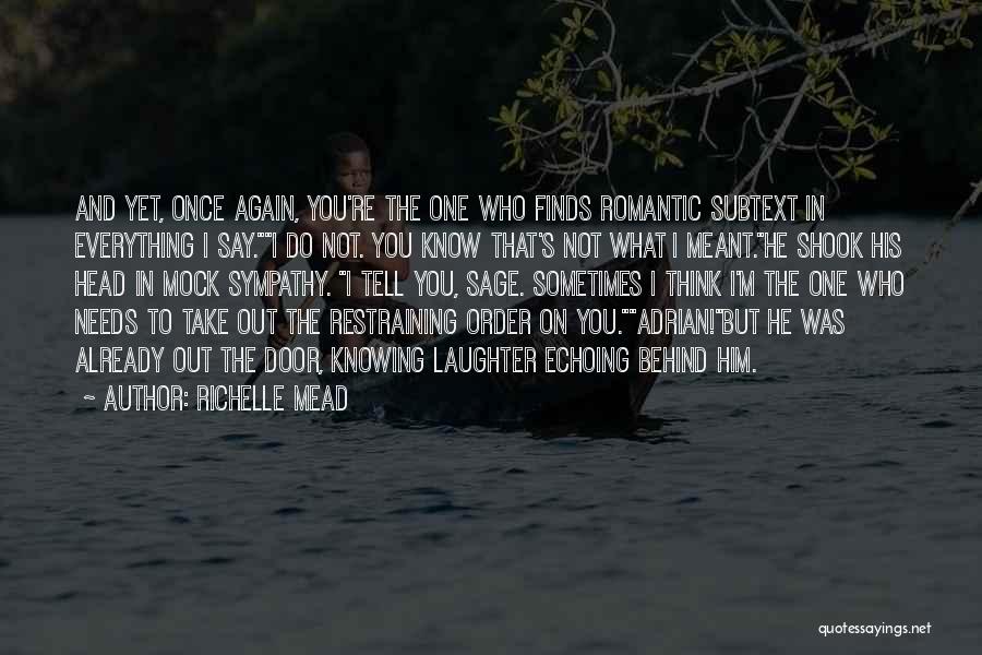 Richelle Mead Quotes: And Yet, Once Again, You're The One Who Finds Romantic Subtext In Everything I Say.i Do Not. You Know That's