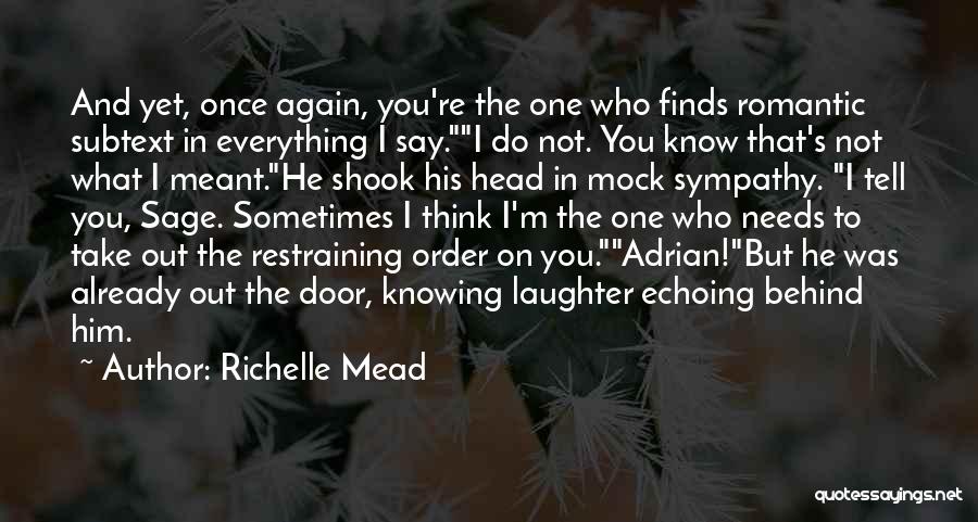 Richelle Mead Quotes: And Yet, Once Again, You're The One Who Finds Romantic Subtext In Everything I Say.i Do Not. You Know That's