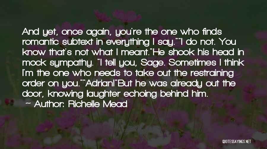 Richelle Mead Quotes: And Yet, Once Again, You're The One Who Finds Romantic Subtext In Everything I Say.i Do Not. You Know That's