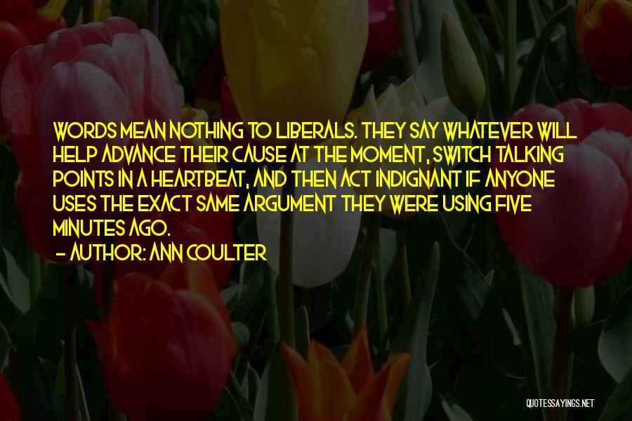 Ann Coulter Quotes: Words Mean Nothing To Liberals. They Say Whatever Will Help Advance Their Cause At The Moment, Switch Talking Points In