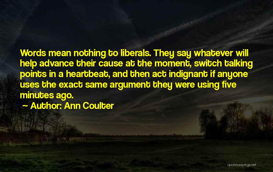 Ann Coulter Quotes: Words Mean Nothing To Liberals. They Say Whatever Will Help Advance Their Cause At The Moment, Switch Talking Points In