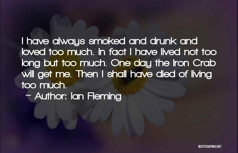 Ian Fleming Quotes: I Have Always Smoked And Drunk And Loved Too Much. In Fact I Have Lived Not Too Long But Too