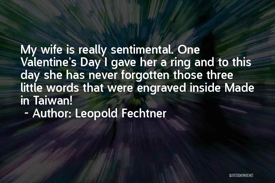 Leopold Fechtner Quotes: My Wife Is Really Sentimental. One Valentine's Day I Gave Her A Ring And To This Day She Has Never