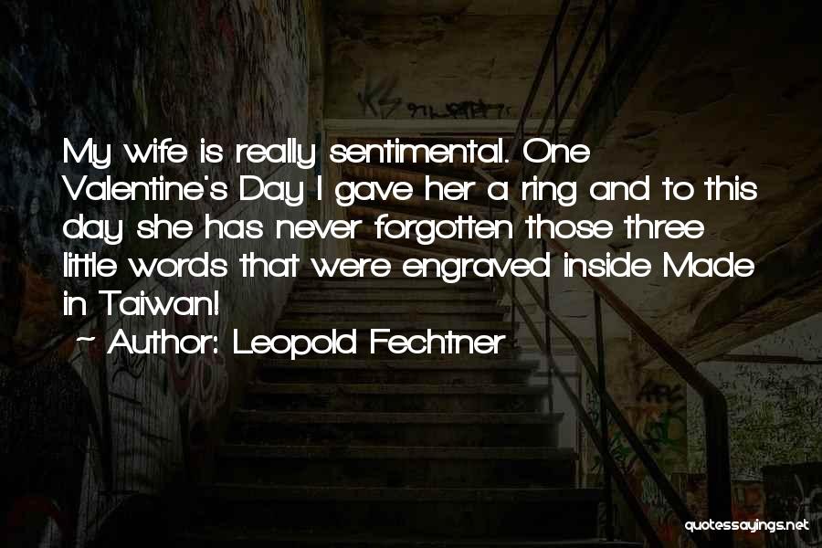 Leopold Fechtner Quotes: My Wife Is Really Sentimental. One Valentine's Day I Gave Her A Ring And To This Day She Has Never