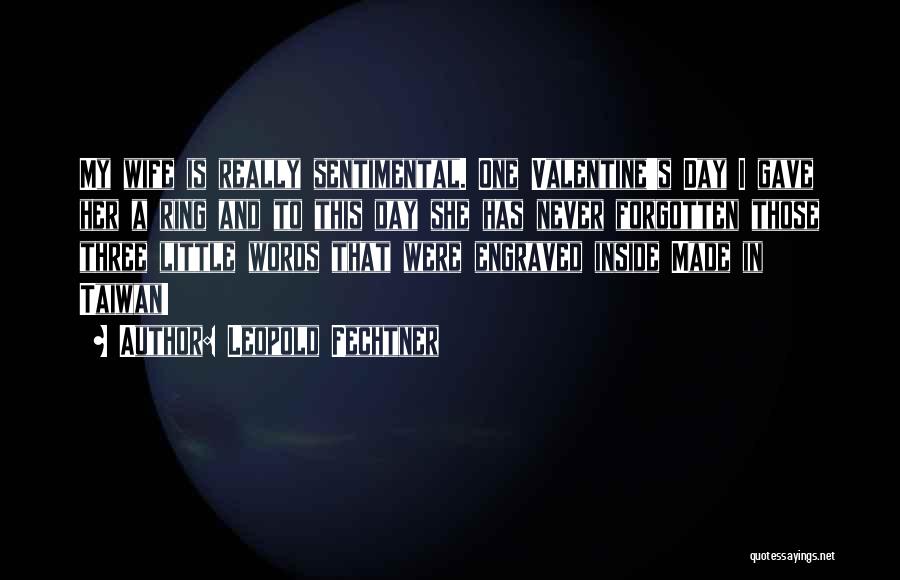 Leopold Fechtner Quotes: My Wife Is Really Sentimental. One Valentine's Day I Gave Her A Ring And To This Day She Has Never
