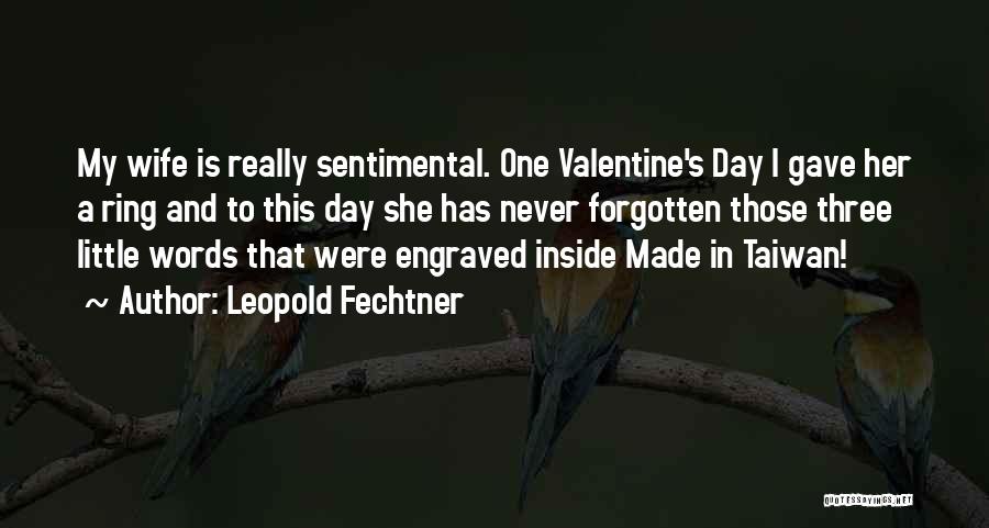 Leopold Fechtner Quotes: My Wife Is Really Sentimental. One Valentine's Day I Gave Her A Ring And To This Day She Has Never