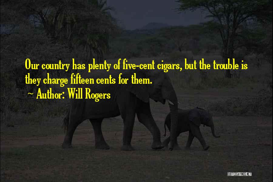 Will Rogers Quotes: Our Country Has Plenty Of Five-cent Cigars, But The Trouble Is They Charge Fifteen Cents For Them.