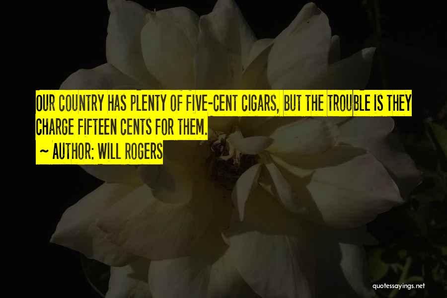 Will Rogers Quotes: Our Country Has Plenty Of Five-cent Cigars, But The Trouble Is They Charge Fifteen Cents For Them.